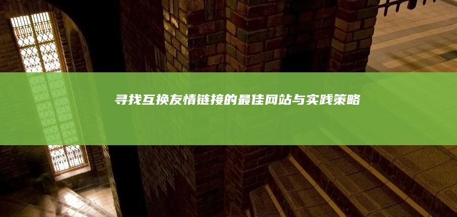 寻找互换友情链接的最佳网站与实践策略